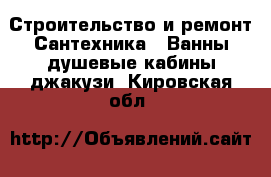 Строительство и ремонт Сантехника - Ванны,душевые кабины,джакузи. Кировская обл.